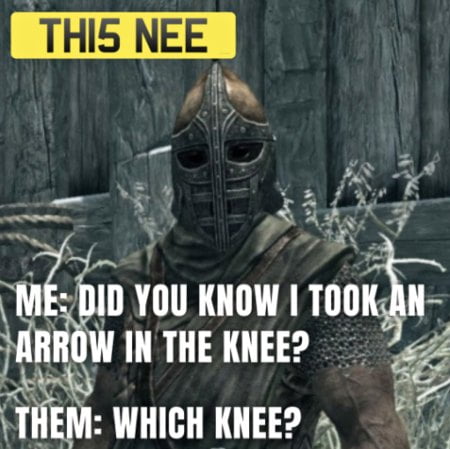 You Didn’t Know? Yeah, I took an arrow in the knee. I thought I told you!